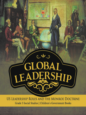 cover image of Global Leadership --US Leadership Roles and the Monroe Doctrine--Grade 5 Social Studies--Children's Government Books